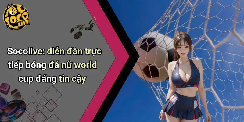 Bóng Đá Nữ World Cup: Sức Hút Chưa Từng Có Từ Socolive 2 Bóng Đá Nữ World Cup