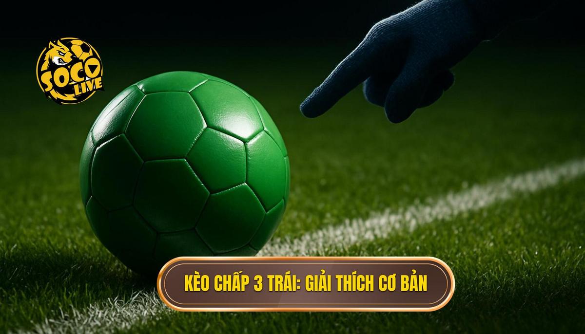Kèo Chấp 3 Trái Là Gì_ Phân Tích Cơ Bản