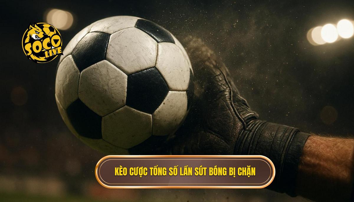 Kèo cược tổng số lần sút bóng bị chặn là gì_ Cơ chế hoạt động