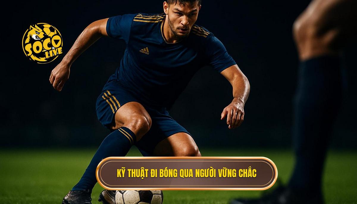 Nền Tảng Vững Chắc Của Kỹ Thuật Đi Bóng Qua Người