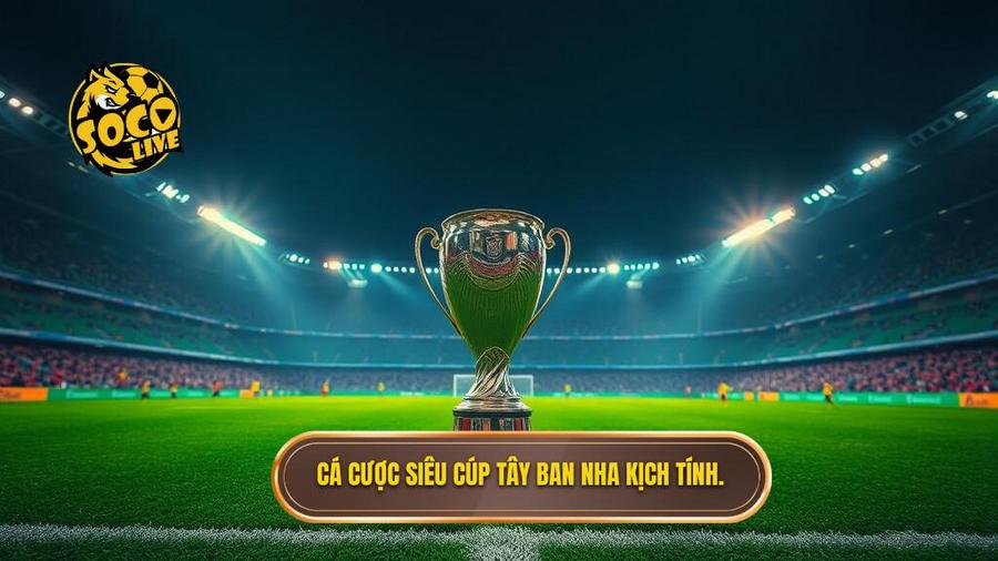 Cá cược Siêu cúp Tây Ban Nha kịch tính.