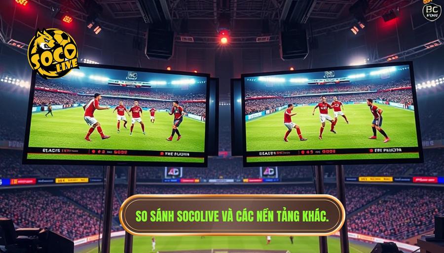 Socolive là gì? Nền tảng xem bóng hot nhất hiện nay có gì đặc biệt? 3 So sánh Socolive với các nền tảng xem bóng đá khác