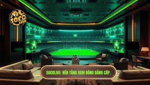 Socolive là gì? Nền tảng xem bóng hot nhất hiện nay cho fan túc cầu