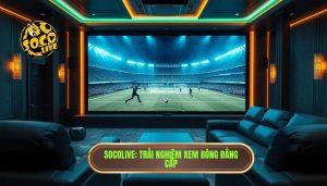 trải nghiệm xem bóng trên socolive